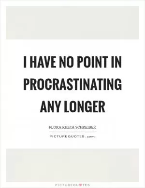 I have no point in procrastinating any longer Picture Quote #1