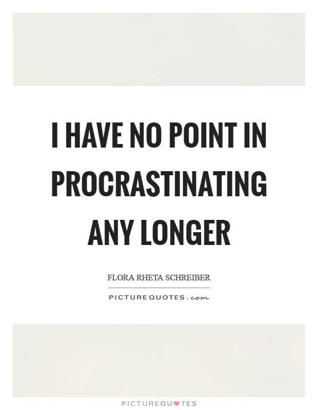 I have no point in procrastinating any longer Picture Quote #1
