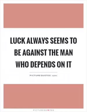 Luck always seems to be against the man who depends on it Picture Quote #1