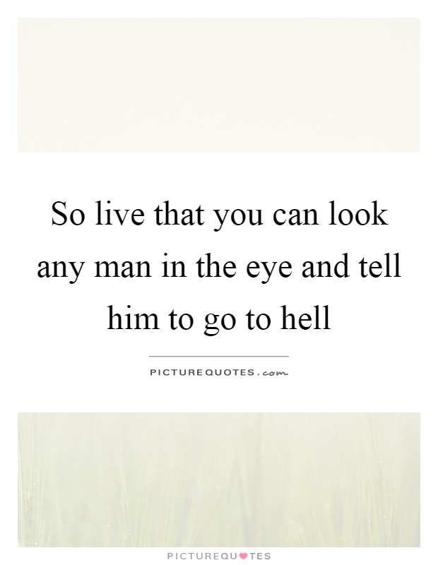 So live that you can look any man in the eye and tell him to go to hell Picture Quote #1