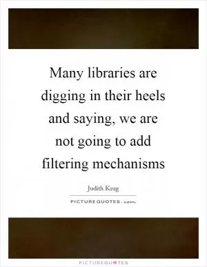 Many libraries are digging in their heels and saying, we are not going to add filtering mechanisms Picture Quote #1