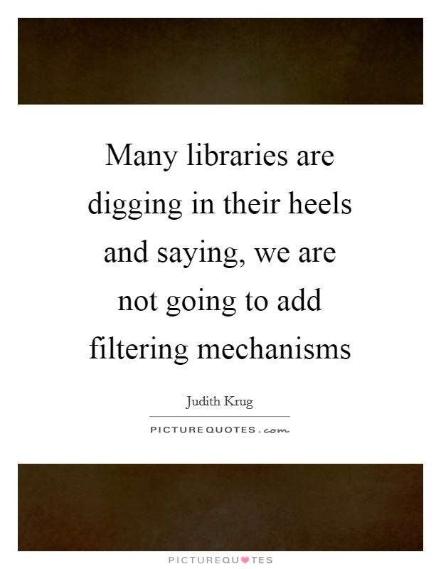 Many libraries are digging in their heels and saying, we are not going to add filtering mechanisms Picture Quote #1