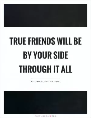 True friends will be by your side through it all Picture Quote #1