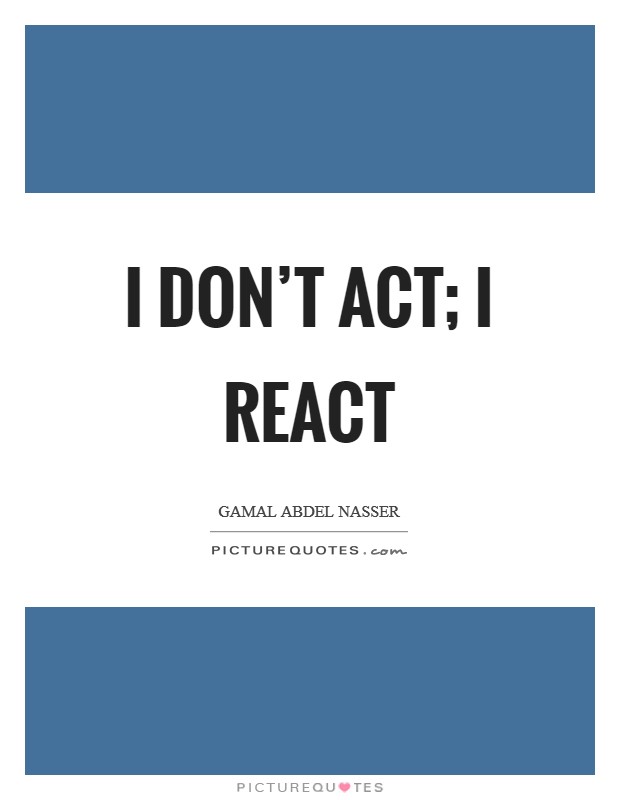 I don't act; I react Picture Quote #1