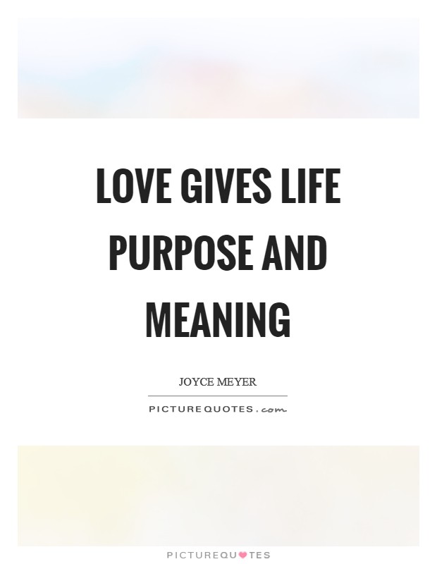 Love gives life purpose and meaning Picture Quote #1