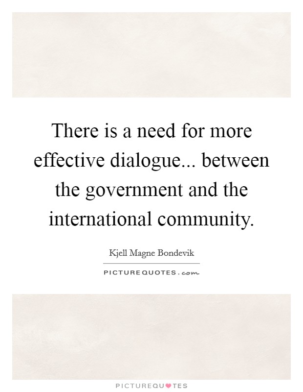 There is a need for more effective dialogue... between the government and the international community Picture Quote #1