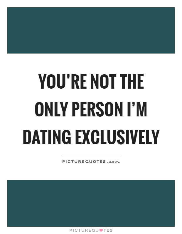 You're not the only person I'm dating exclusively Picture Quote #1