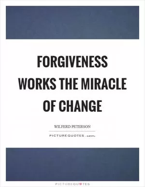 Forgiveness works the miracle of change Picture Quote #1