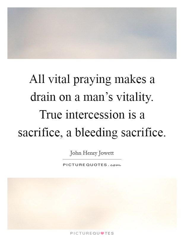 All vital praying makes a drain on a man's vitality. True intercession is a sacrifice, a bleeding sacrifice Picture Quote #1