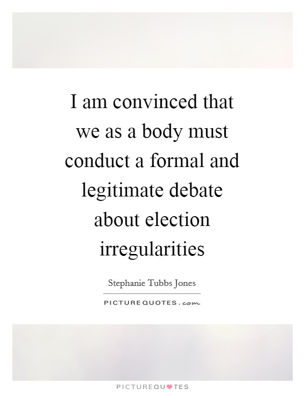 I am convinced that we as a body must conduct a formal and legitimate debate about election irregularities Picture Quote #1