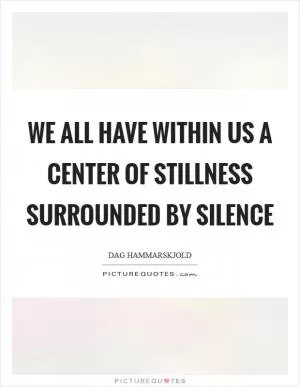 We all have within us a center of stillness surrounded by silence Picture Quote #1