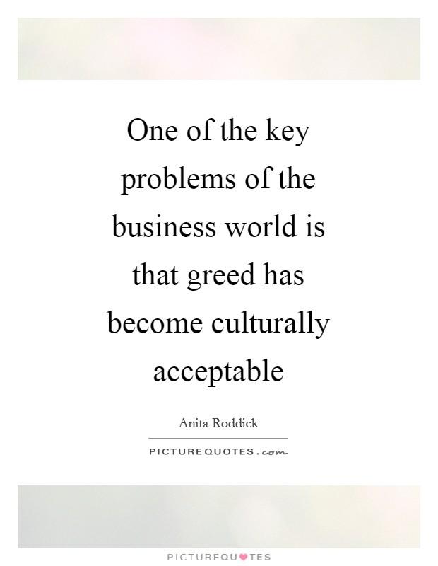 One of the key problems of the business world is that greed has become culturally acceptable Picture Quote #1