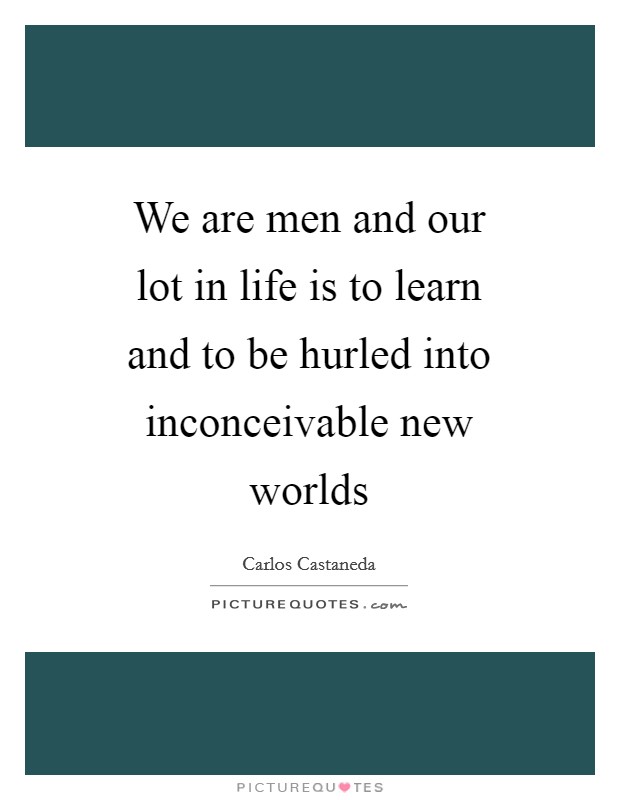 We are men and our lot in life is to learn and to be hurled into inconceivable new worlds Picture Quote #1