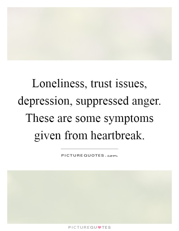 Loneliness, trust issues, depression, suppressed anger. These are some symptoms given from heartbreak Picture Quote #1