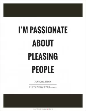I’m passionate about pleasing people Picture Quote #1
