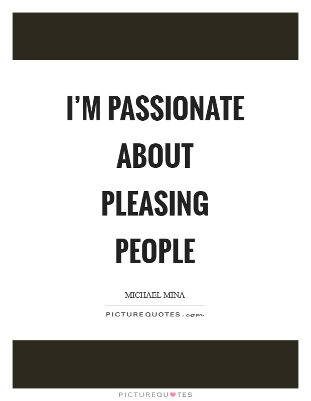 I'm passionate about pleasing people Picture Quote #1