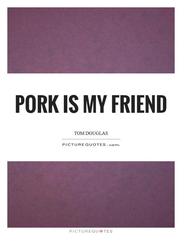 Pork is my friend Picture Quote #1