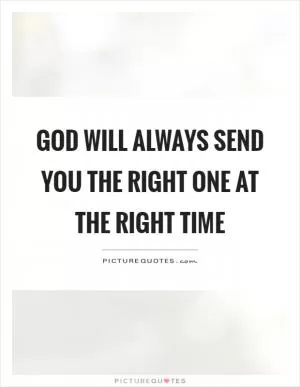 God will always send you the right one at the right time Picture Quote #1