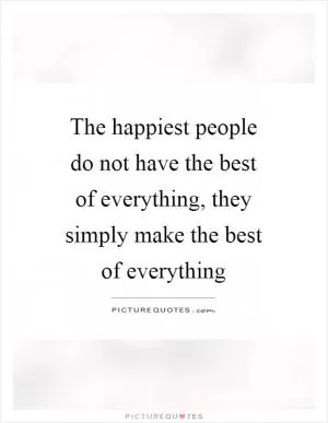 The happiest people do not have the best of everything, they simply make the best of everything Picture Quote #1