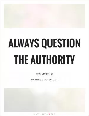 Always question the authority Picture Quote #1