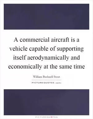 A commercial aircraft is a vehicle capable of supporting itself aerodynamically and economically at the same time Picture Quote #1