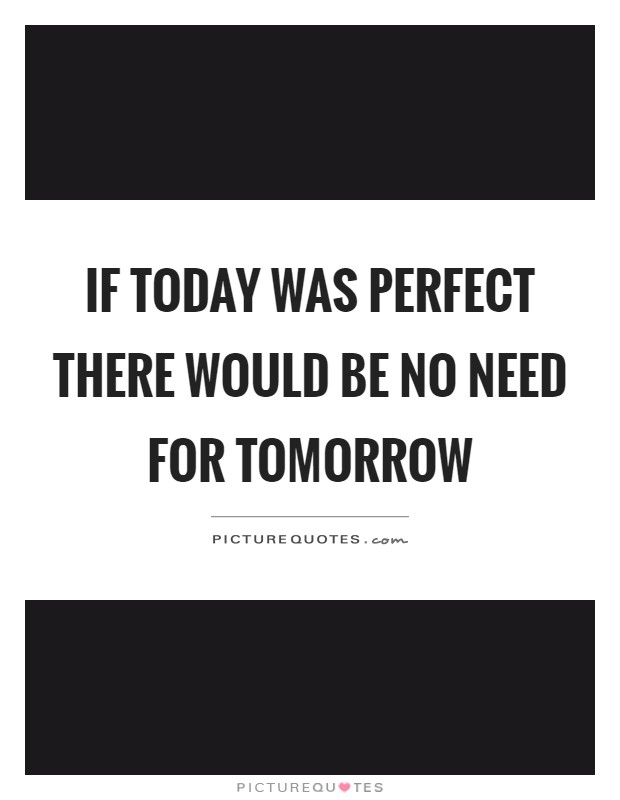 If today was perfect there would be no need for tomorrow Picture Quote #1
