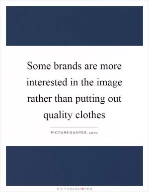 Some brands are more interested in the image rather than putting out quality clothes Picture Quote #1