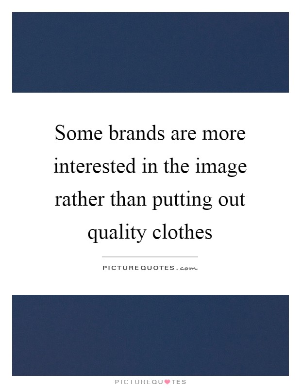 Some brands are more interested in the image rather than putting out quality clothes Picture Quote #1