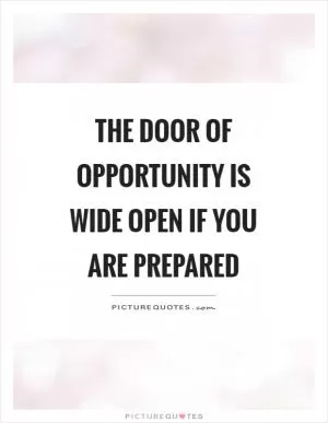 The door of opportunity is wide open if you are prepared Picture Quote #1