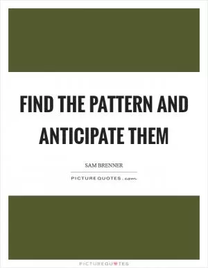 Find the pattern and anticipate them Picture Quote #1