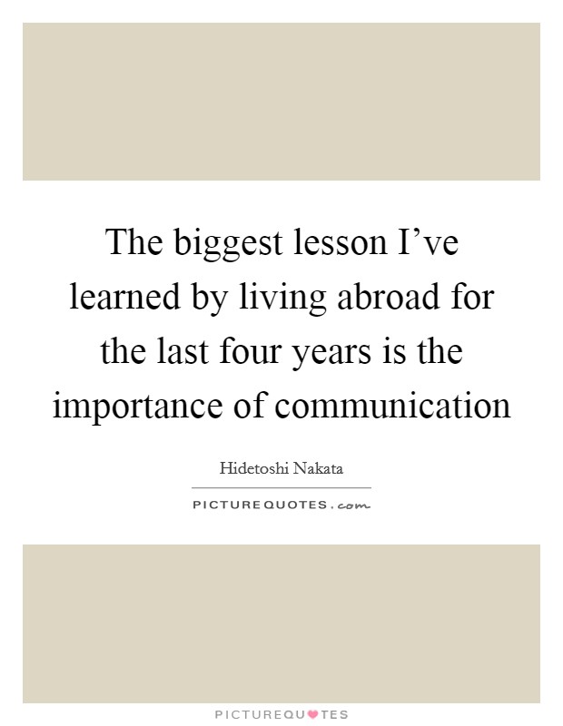The biggest lesson I've learned by living abroad for the last four years is the importance of communication Picture Quote #1