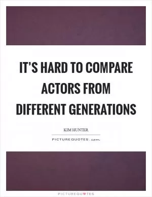It’s hard to compare actors from different generations Picture Quote #1