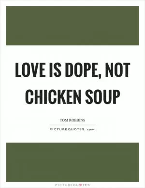 Love is dope, not chicken soup Picture Quote #1