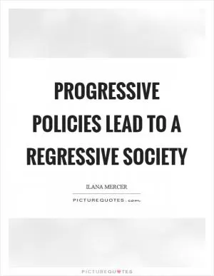 Progressive policies lead to a regressive society Picture Quote #1