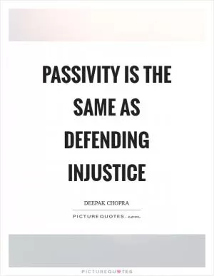 Passivity is the same as defending injustice Picture Quote #1