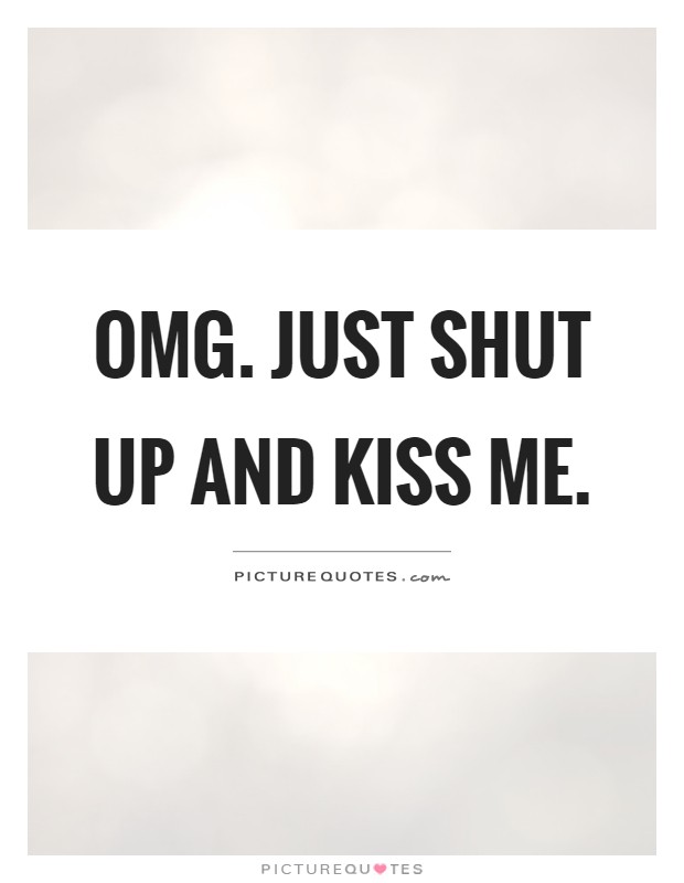 Omg. Just shut up and kiss me Picture Quote #1