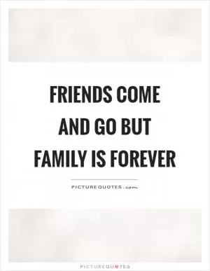 Friends come and go but family is forever Picture Quote #1