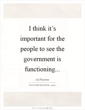 I think it’s important for the people to see the government is functioning Picture Quote #1