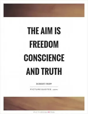 The aim is freedom conscience and truth Picture Quote #1