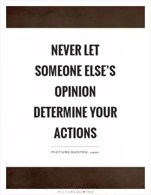 Never let someone else’s opinion determine your actions Picture Quote #1