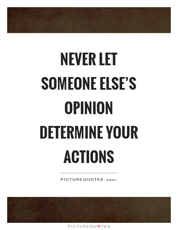 Never let someone else's opinion determine your actions Picture Quote #1