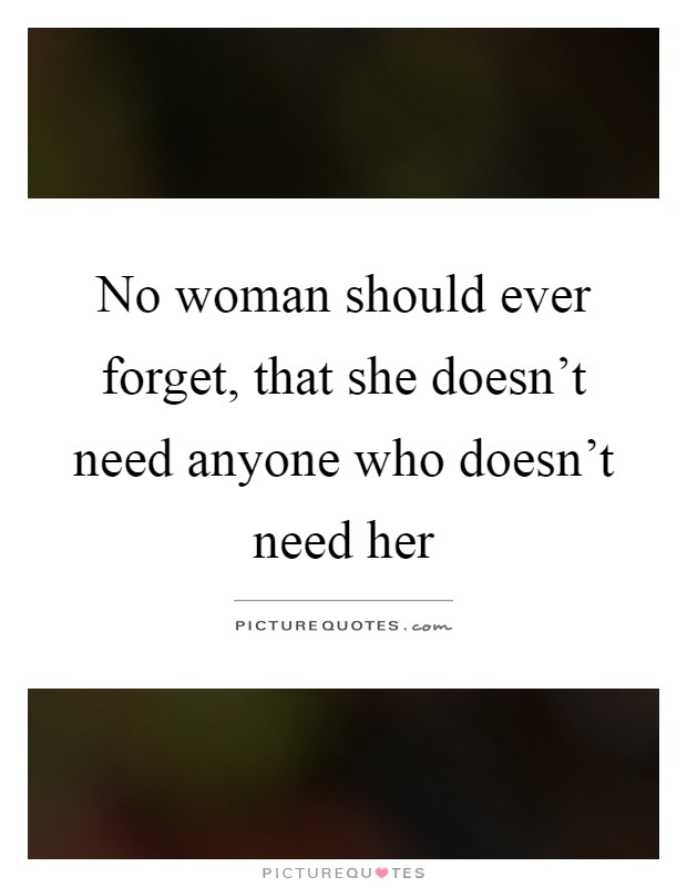 No woman should ever forget, that she doesn't need anyone who doesn't need her Picture Quote #1