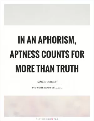 In an aphorism, aptness counts for more than truth Picture Quote #1