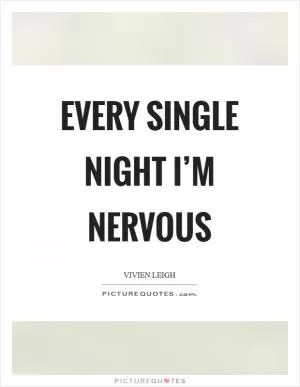 Every single night I’m nervous Picture Quote #1