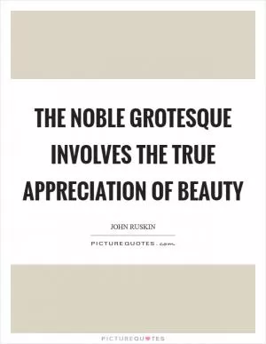 The noble grotesque involves the true appreciation of beauty Picture Quote #1