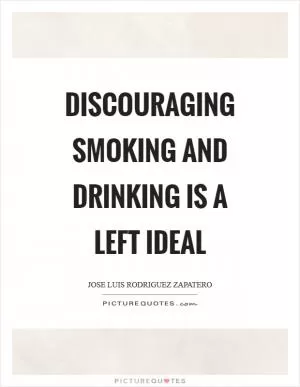 Discouraging smoking and drinking is a left ideal Picture Quote #1