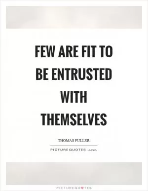 Few are fit to be entrusted with themselves Picture Quote #1