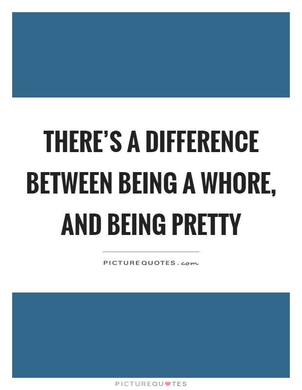 There's a difference between being a whore, and being pretty Picture Quote #1