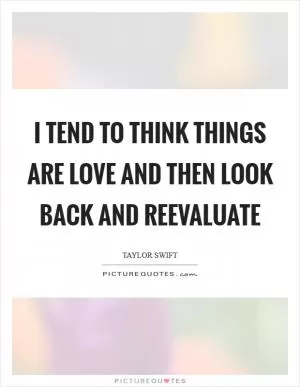 I tend to think things are love and then look back and reevaluate Picture Quote #1