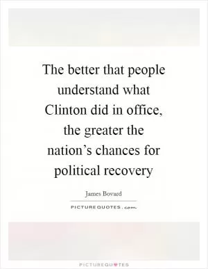 The better that people understand what Clinton did in office, the greater the nation’s chances for political recovery Picture Quote #1